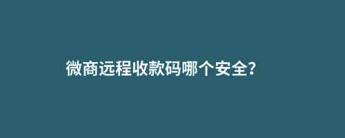微商遠程收款碼哪個安全？